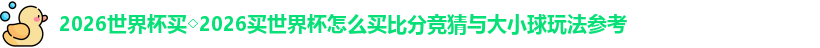 2026世界杯买◇2026买世界杯怎么买比分竞猜与大小球玩法参考